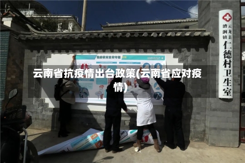 云南省抗疫情出台政策(云南省应对疫情)-第1张图片