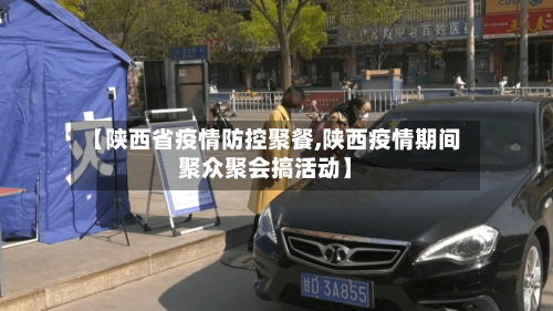 【陕西省疫情防控聚餐,陕西疫情期间聚众聚会搞活动】-第1张图片
