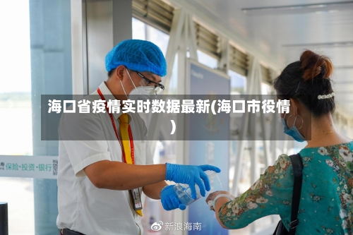 海口省疫情实时数据最新(海口市役情)-第1张图片
