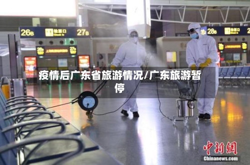 疫情后广东省旅游情况/广东旅游暂停-第1张图片