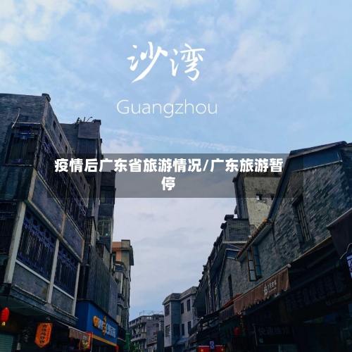 疫情后广东省旅游情况/广东旅游暂停-第3张图片