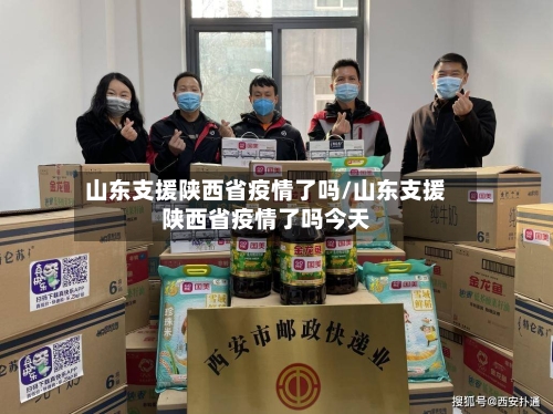 山东支援陕西省疫情了吗/山东支援陕西省疫情了吗今天-第1张图片