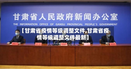 【甘肃省疫情等级调整文件,甘肃省疫情等级调整文件最新】-第1张图片