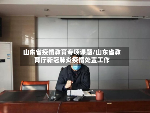 山东省疫情教育专项课题/山东省教育厅新冠肺炎疫情处置工作-第1张图片