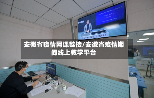安徽省疫情网课链接/安徽省疫情期间线上教学平台-第2张图片