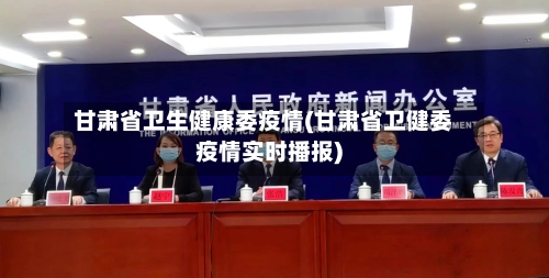 甘肃省卫生健康委疫情(甘肃省卫健委疫情实时播报)-第2张图片