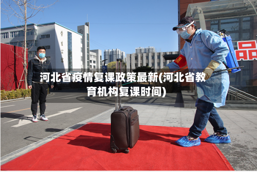 河北省疫情复课政策最新(河北省教育机构复课时间)-第1张图片