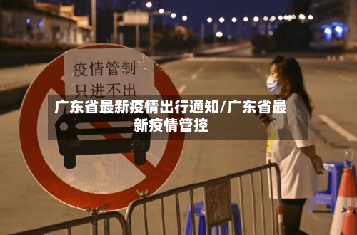 广东省最新疫情出行通知/广东省最新疫情管控-第1张图片