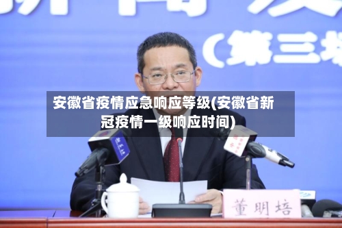 安徽省疫情应急响应等级(安徽省新冠疫情一级响应时间)-第1张图片