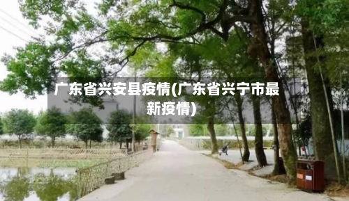 广东省兴安县疫情(广东省兴宁市最新疫情)-第1张图片