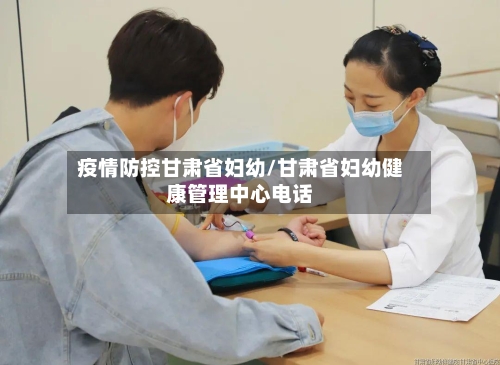 疫情防控甘肃省妇幼/甘肃省妇幼健康管理中心电话-第1张图片