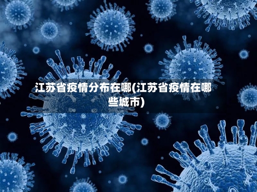 江苏省疫情分布在哪(江苏省疫情在哪些城市)-第2张图片