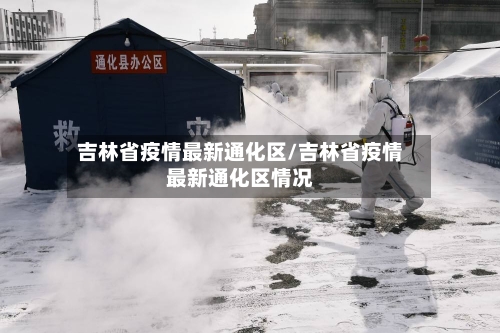 吉林省疫情最新通化区/吉林省疫情最新通化区情况-第1张图片