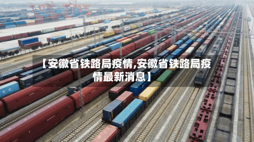 【安徽省铁路局疫情,安徽省铁路局疫情最新消息】-第1张图片