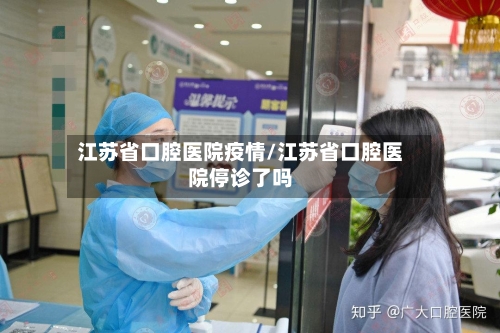 江苏省口腔医院疫情/江苏省口腔医院停诊了吗-第2张图片