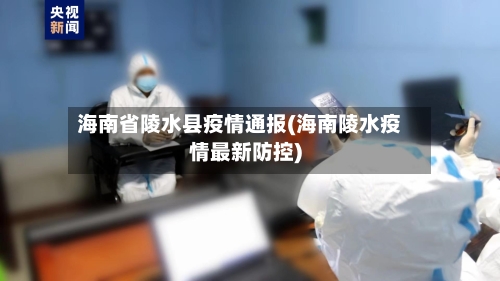 海南省陵水县疫情通报(海南陵水疫情最新防控)-第2张图片