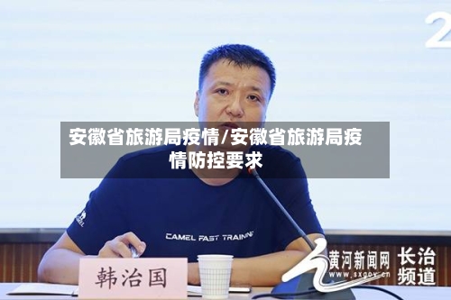 安徽省旅游局疫情/安徽省旅游局疫情防控要求-第1张图片