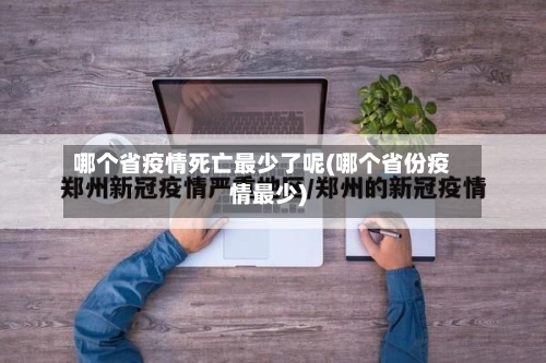 哪个省疫情死亡最少了呢(哪个省份疫情最少)-第1张图片