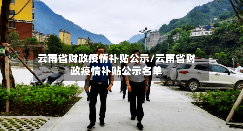 云南省财政疫情补贴公示/云南省财政疫情补贴公示名单-第1张图片