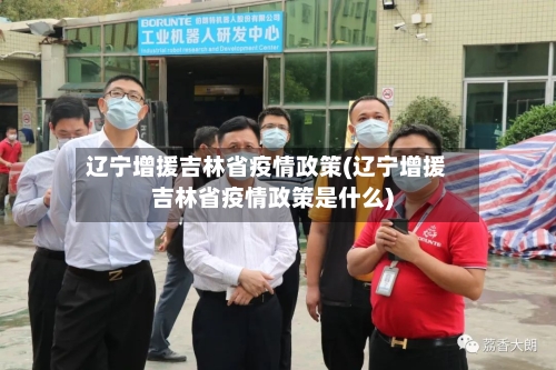 辽宁增援吉林省疫情政策(辽宁增援吉林省疫情政策是什么)-第3张图片