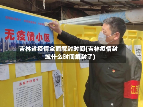 吉林省疫情全面解封时间(吉林疫情封城什么时间解封了)-第2张图片