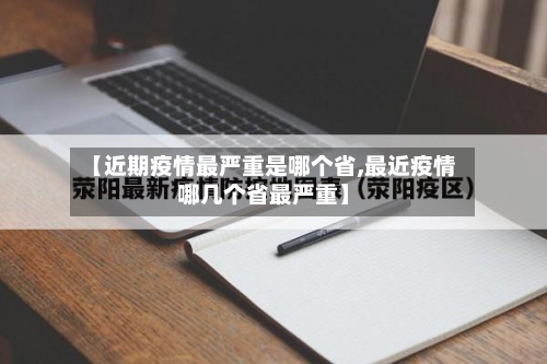 【近期疫情最严重是哪个省,最近疫情哪几个省最严重】-第1张图片