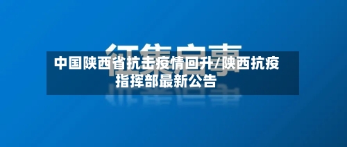 中国陕西省抗击疫情回升/陕西抗疫指挥部最新公告-第1张图片