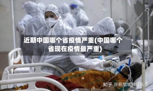 近期中国哪个省疫情严重(中国哪个省现在疫情最严重)-第3张图片