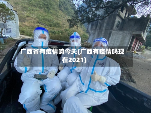 广西省有疫情嘛今天(广西有疫情吗现在2021)-第1张图片
