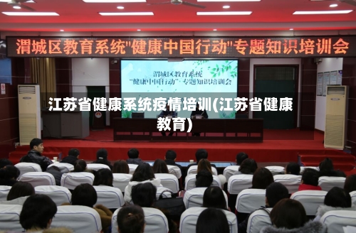 江苏省健康系统疫情培训(江苏省健康教育)-第3张图片