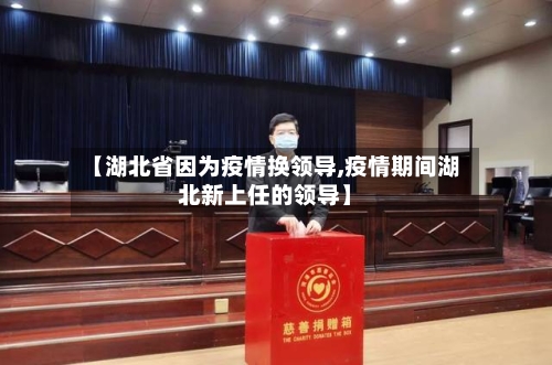 【湖北省因为疫情换领导,疫情期间湖北新上任的领导】-第1张图片