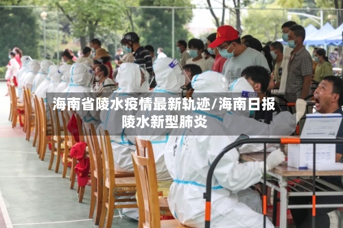 海南省陵水疫情最新轨迹/海南日报陵水新型肺炎-第1张图片