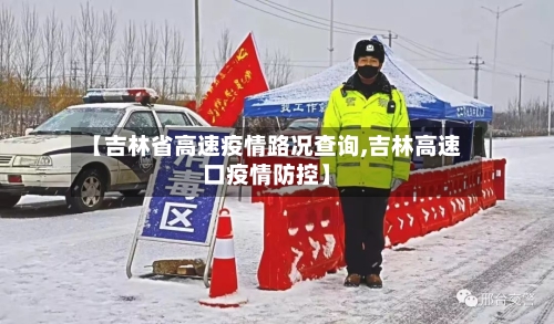 【吉林省高速疫情路况查询,吉林高速口疫情防控】-第1张图片
