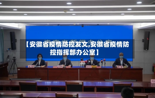 【安徽省疫情防控发文,安徽省疫情防控指挥部办公室】-第3张图片