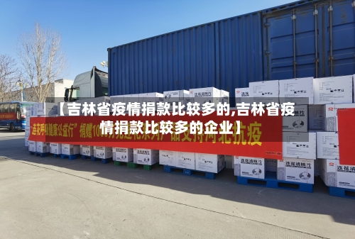 【吉林省疫情捐款比较多的,吉林省疫情捐款比较多的企业】-第2张图片