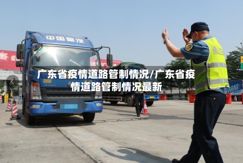 广东省疫情道路管制情况/广东省疫情道路管制情况最新-第1张图片