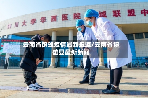 云南省镇雄疫情最新报道/云南省镇雄县最新新闻-第1张图片