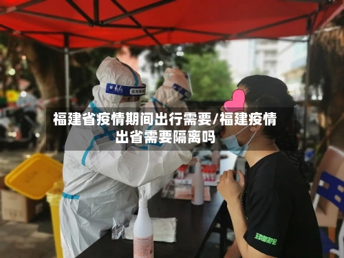 福建省疫情期间出行需要/福建疫情出省需要隔离吗-第3张图片
