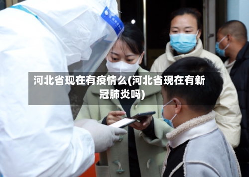 河北省现在有疫情么(河北省现在有新冠肺炎吗)-第3张图片
