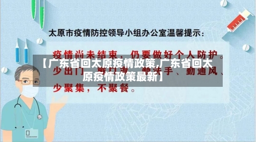 【广东省回太原疫情政策,广东省回太原疫情政策最新】-第1张图片