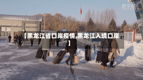 【黑龙江省口岸疫情,黑龙江入境口岸】-第1张图片