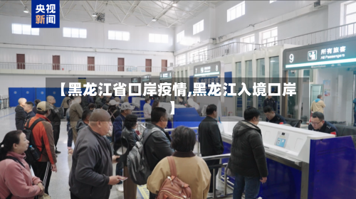 【黑龙江省口岸疫情,黑龙江入境口岸】-第3张图片