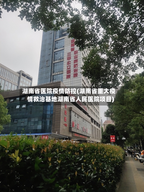 湖南省医院疫情防控(湖南省重大疫情救治基地湖南省人民医院项目)-第1张图片