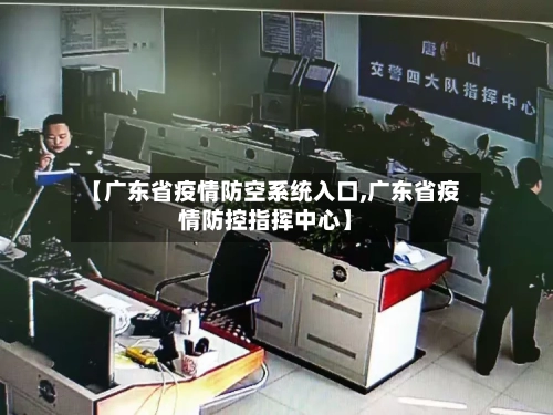 【广东省疫情防空系统入口,广东省疫情防控指挥中心】-第1张图片