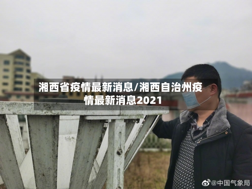 湘西省疫情最新消息/湘西自治州疫情最新消息2021-第2张图片
