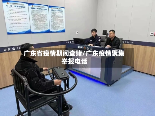 广东省疫情期间查赌/广东疫情聚集举报电话-第2张图片
