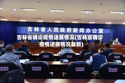 吉林省确诊疫情进展情况(吉林省确诊疫情进展情况最新)-第1张图片