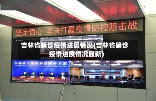 吉林省确诊疫情进展情况(吉林省确诊疫情进展情况最新)-第2张图片