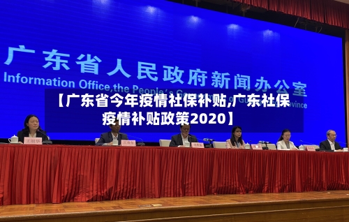 【广东省今年疫情社保补贴,广东社保疫情补贴政策2020】-第2张图片