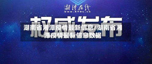 湖南省湘潭疫情最新信息/湖南省湘潭疫情最新信息数据-第3张图片